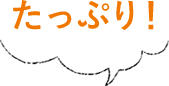 たっぷり!