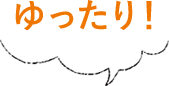 ゆったり!