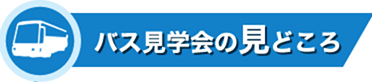 バス見学会の見どころ