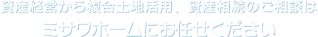 ご相談は土地活用のプロ、ミサワホームにお任せください