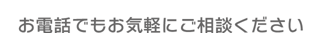 お電話でもお気軽にご相談ください