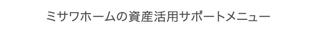 ミサワホームの資産活用サポートメニュー