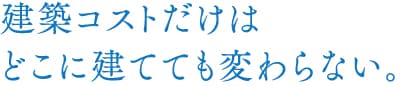 建築コストだけではどこに立てても変わらない。