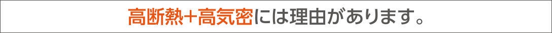 高断熱＋高気密には理由があります。