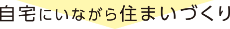 自宅ではじめる住まいづくり