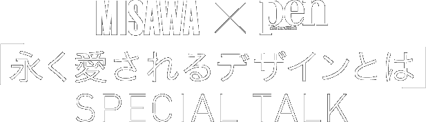 MISAWA x PEN 「永く愛されるデザインとは」SPECIAL TALK