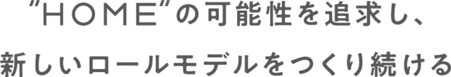 HOMEの可能性を追求し、新しいロールモデルをつくり続ける