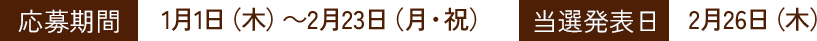 応募期間1月1日(木)～2月23日(月・祝)　当選発表日2月26日(木)