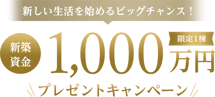 新しい生活を始めるビッグチャンス！ 新築資金 1,000万円 プレゼントキャンペーン 限定1棟