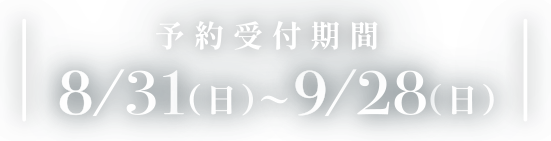 ご来場予約受付期間8/31(日)~9/28(日)