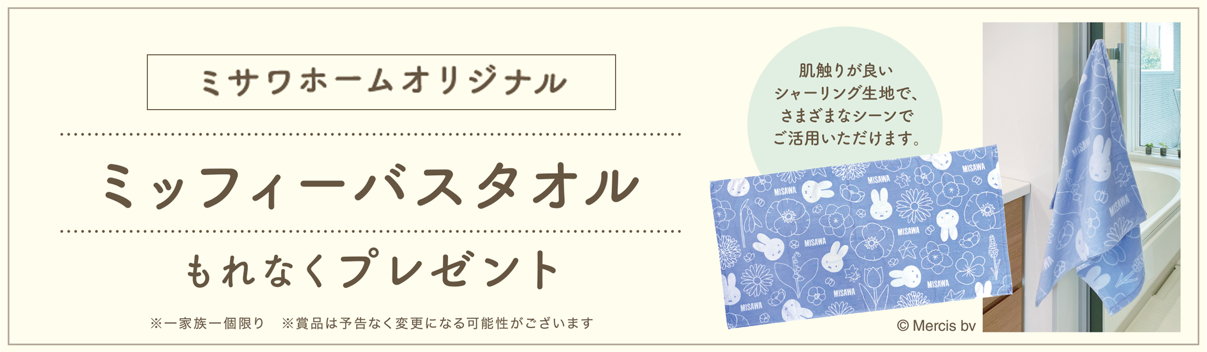 ご来場予約の上、対象会場へのご来場でここでしか手に入らないミサワホームオリジナルミッフィーバスタオルもれなくプレゼント ※1家族1個限り　※賞品は予告なく変更になる可能性がございます