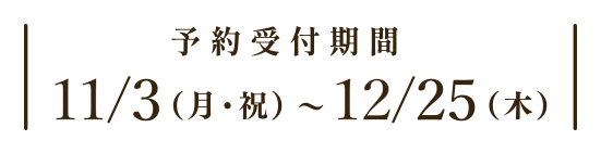 ご来場予約受付期間11/3(月・祝)~12/25(木)