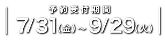 ご来場予約受付期間2026/7/31(金)～9/29(火)
