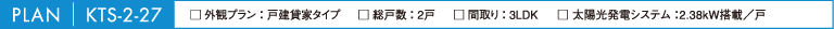 PLAN KTS-2-27 OσvFˌ݉ƃ^Cv@ːFQˁ@ԎF3LDK@zdVXeF2.38kW/