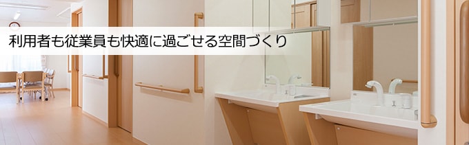 利用者も従業員も快適に過ごせる空間づくり