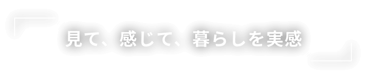 見て、感じて、暮らしを実感