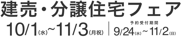 建売・分譲住宅フェア 2025/10/1(水)～11/3(月祝) 予約受付期間9/19(金)〜11/2(日)