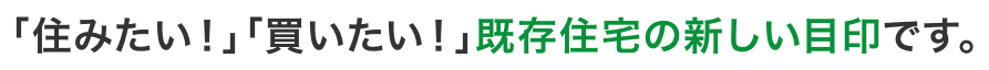 「住みたい！」「買いたい！」既存住宅の新しい目印