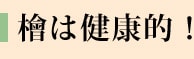 檜は健康的