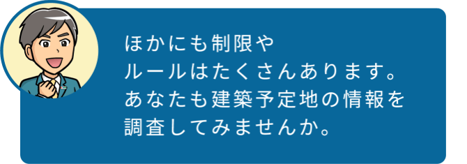 ほかにも制限やルールはたくさんあります。あなたも建築予定地の情報を調査してみませんか。