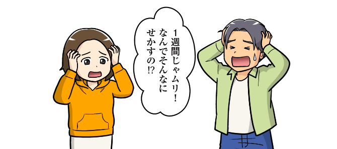 1週間じゃムリ!なんでそんなにせかすの!?