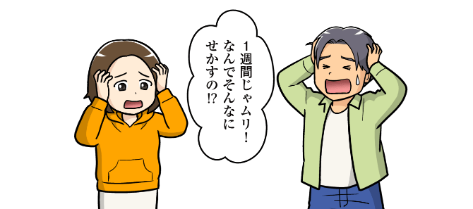 １週間じゃムリ！なんでそんなにせかすの!?