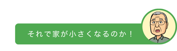 それで家が小さくなるのか！