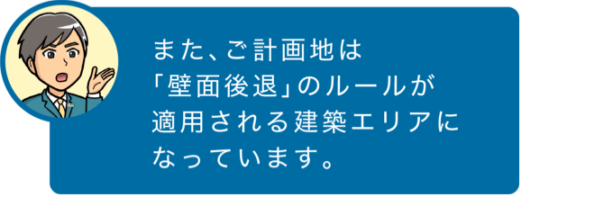 また、ご計画地は「壁面後退」のルールが適用される建築エリアになっています。