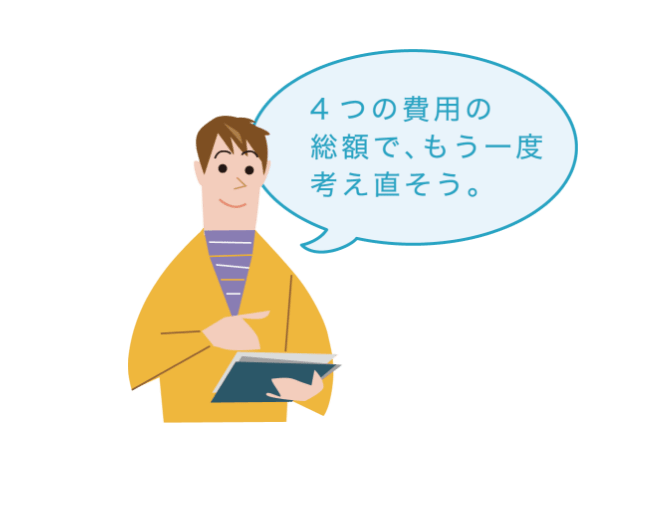 4つの費用の総額で、もう一度考え直そう。