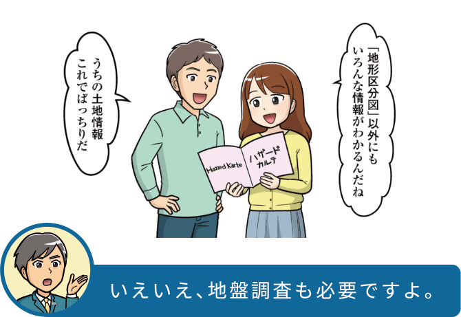 「地形区分図」以外にもいろんな情報がわかるんだね うちの土地情報これでばっちりだ いえいえ、地盤調査も必要ですよ。