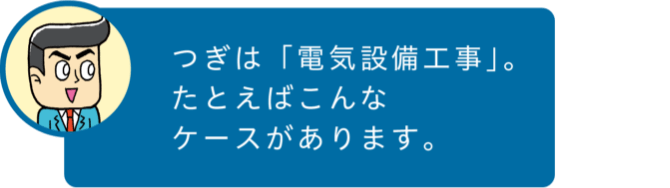 つぎは「電気設備工事」。たとえばこんなケースがあります。