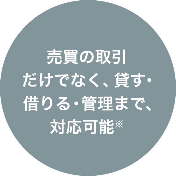 売買の取引だけでなく、貸す・借りる・管理まで、対応可能※
