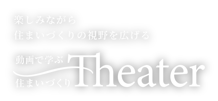 楽しみながら住まいづくりの視野を広げる 動画で学ぶ 住まいづくりTheater