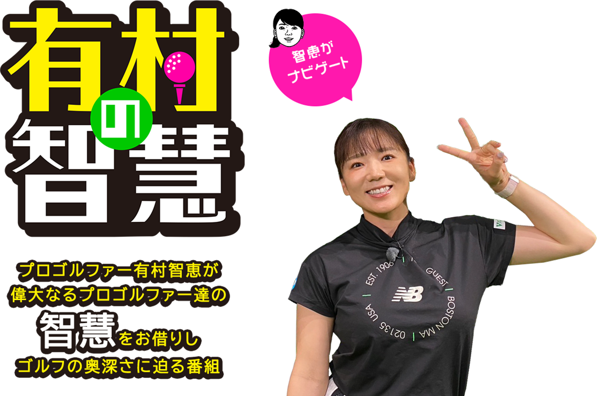 有村の智慧|プロゴルファー有村智恵が偉大なるプロゴルファー達の智慧をお借りしゴルフの奥深さに迫る番組