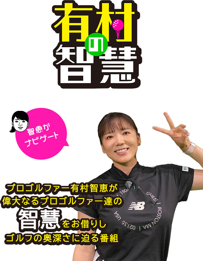 有村の智慧|プロゴルファー有村智恵が偉大なるプロゴルファー達の智慧をお借りしゴルフの奥深さに迫る番組