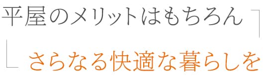 平屋のメリットはもちろん、さらなる快適な暮らしを。