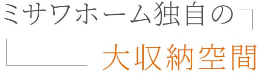 ミサワホーム独自の大収納空間