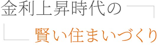 金利上昇時代の賢い住まいづくり