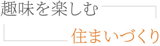 
趣味を楽しむ住まいづくり