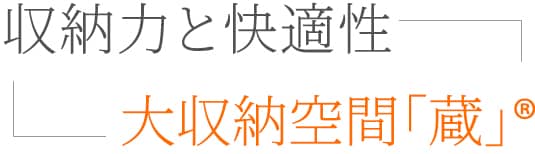 収納力と快適性　大収納空間「蔵」