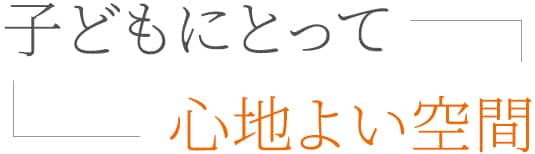 子どもにとって心地よい空間