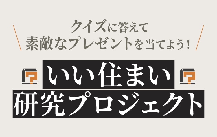 クイズに答えて素敵なプレゼントを当てよう！　いい住まい研究プロジェクト