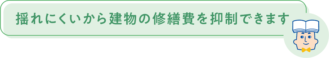 揺れにくいから建物の修繕費を抑制できます。
