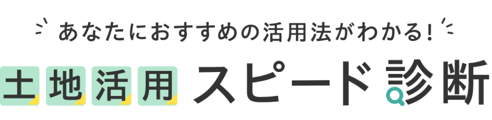 あなたにおすすめの活用法がわかる！土地活用スピード診断