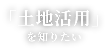 「土地活用」を知りたい