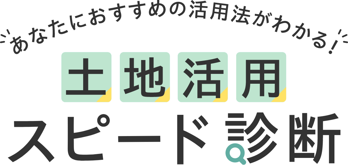あなたにおすすめの活用法がわかる! 土地活用スピード診断