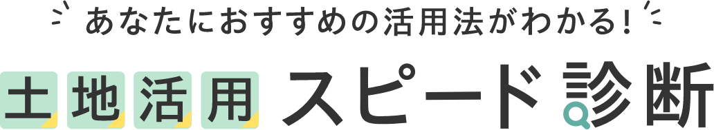 あなたにおすすめの活用法がわかる! 土地活用スピード診断