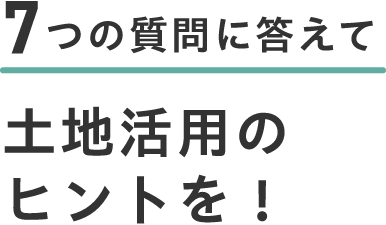 7つの質問に答えて土地活用のヒントを！