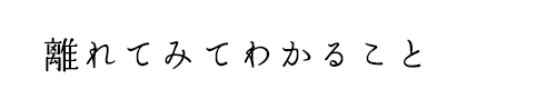 離れてみてわかること