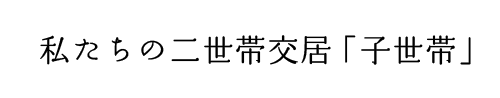 私たちの二世帯交居「子世帯」